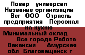 Повар - универсал › Название организации ­ Вег, ООО › Отрасль предприятия ­ Персонал на кухню › Минимальный оклад ­ 55 000 - Все города Работа » Вакансии   . Амурская обл.,Благовещенск г.